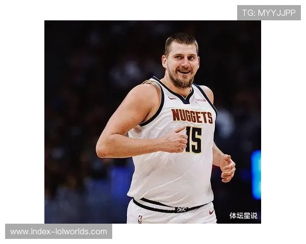 约基奇三双表现引领掘金,传统中锋战术价值再现光芒